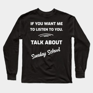 If You Want Me To Listen To You.  Talk About Sunday School Long Sleeve T-Shirt